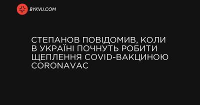 Степанов повідомив, коли в Україні почнуть робити щеплення COVID-вакциною CoronaVac