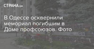 В Одессе осквернили мемориал погибшим в Доме профсоюзов. Фото