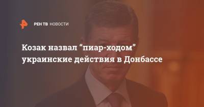 Козак назвал “пиар-ходом” украинские действия в Донбассе