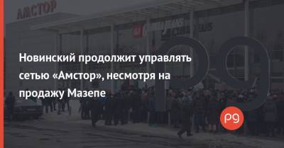 Новинский продолжит управлять сетью «Амстор», несмотря на продажу Мазепе