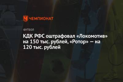 КДК РФС оштрафовал «Локомотив» на 150 тыс. рублей, «Ротор» — на 120 тыс. рублей