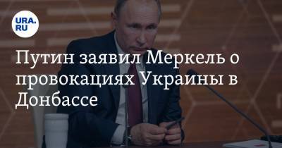 Путин заявил Меркель о провокациях Украины в Донбассе