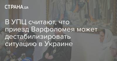 В УПЦ считают, что приезд Варфоломея может дестабилизировать ситуацию в Украине
