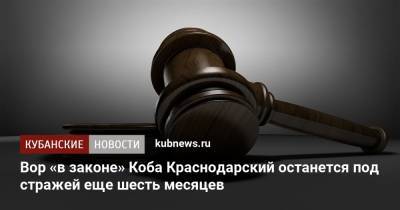 Вор «в законе» Коба Краснодарский останется под стражей еще шесть месяцев