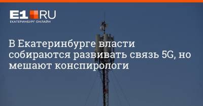 В Екатеринбурге власти собираются развивать связь 5G, но мешают конспирологи