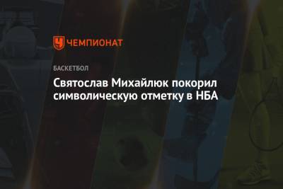 Святослав Михайлюк покорил символическую отметку в НБА