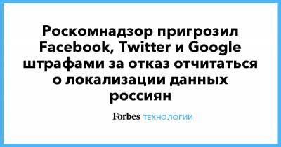 Роскомнадзор пригрозил Facebook, Twitter и Google штрафами за отказ отчитаться о локализации данных россиян