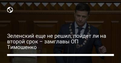 Зеленский еще не решил, пойдет ли на второй срок – замглавы ОП Тимошенко