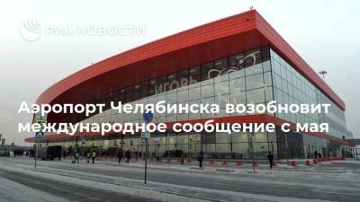 Аэропорт Челябинска возобновит международное сообщение с мая