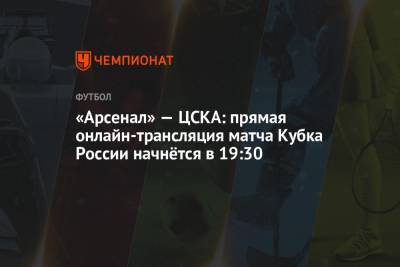 «Арсенал» — ЦСКА: прямая онлайн-трансляция матча Кубка России начнётся в 19:30