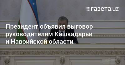 Президент объявил выговор руководителям Кашкадарьи и Навоийской области