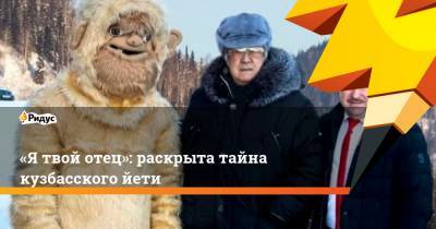 «Я твой отец»: раскрыта тайна кузбасского йети
