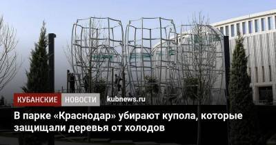 В парке «Краснодар» убирают купола, которые защищали деревья от холодов