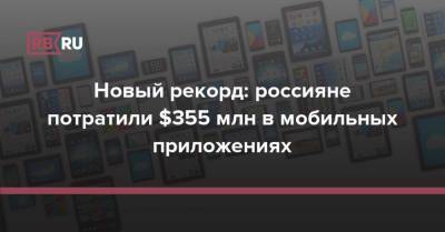 Новый рекорд: россияне потратили $355 млн в мобильных приложениях
