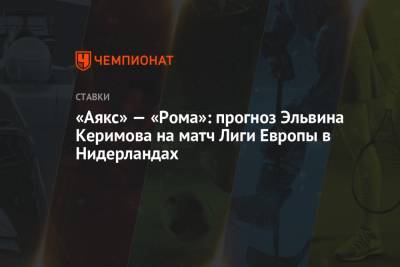 «Аякс» — «Рома»: прогноз Эльвина Керимова на матч Лиги Европы в Нидерландах
