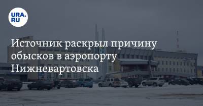 Источник раскрыл причину обысков в аэропорту Нижневартовска