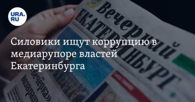 Силовики ищут коррупцию в медиарупоре властей Екатеринбурга