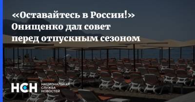 «Оставайтесь в России!» Онищенко дал совет перед отпускным сезоном