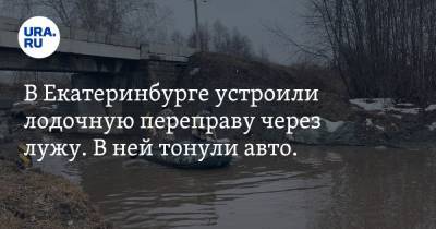 В Екатеринбурге устроили лодочную переправу через лужу. В ней тонули авто. Видео