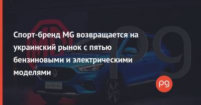Спорт-бренд MG возвращается на украинский рынок с пятью бензиновыми и электрическими моделями