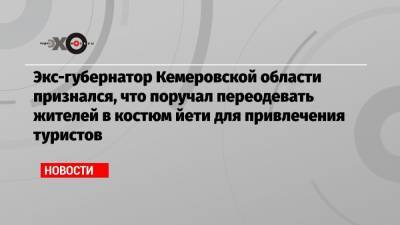 Экс-губернатор Кемеровской области признался, что поручал переодевать жителей в костюм йети для привлечения туристов