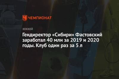 Гендиректор «Сибири» Фастовский заработал 40 млн за 2019 и 2020 годы. Клуб один раз за 5 л