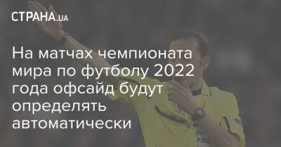На матчах чемпионата мира по футболу 2022 года офсайд будут определять автоматически