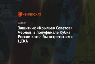 Защитник «Крыльев Советов» Чернов: в полуфинале Кубка России хотел бы встретиться с ЦСКА