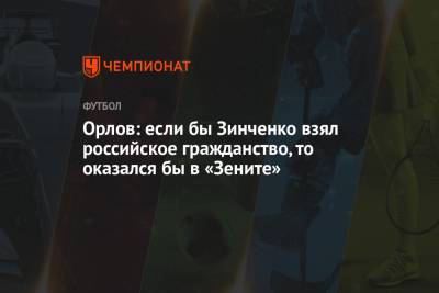 Орлов: если бы Зинченко взял российское гражданство, то оказался бы в «Зените»