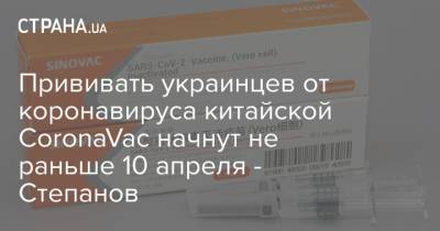 Прививать украинцев от коронавируса китайской CoronaVac начнут не раньше 10 апреля - Степанов