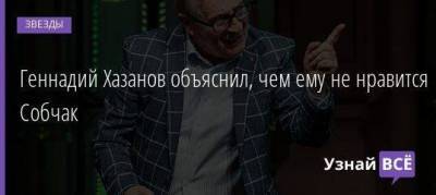 Геннадий Хазанов объяснил, чем ему не нравится Собчак