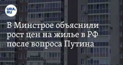 В Минстрое объяснили рост цен на жилье в РФ после вопроса Путина