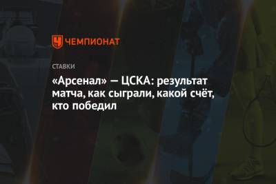 «Арсенал» — ЦСКА: результат матча, как сыграли, какой счёт, кто победил