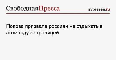Попова призвала россиян не отдыхать в этом году за границей