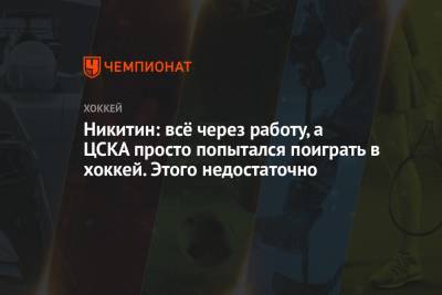Никитин: всё через работу, а ЦСКА просто попытался поиграть в хоккей. Этого недостаточно