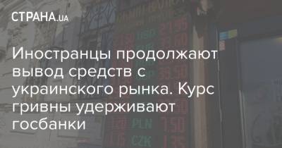 Иностранцы продолжают вывод средств с украинского рынка. Курс гривны удерживают госбанки