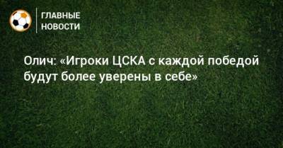 Олич: «Игроки ЦСКА с каждой победой будут более уверены в себе»