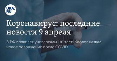 Коронавирус: последние новости 9 апреля. В РФ появился универсальный тест, биолог назвал новое осложнение после COVID