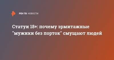 Михаил Пиотровский - Статуи 18+: почему эрмитажные "мужики без порток" смущают людей - ren.tv - Санкт-Петербург