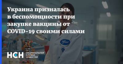 Украина призналась в беспомощности при закупке вакцины от COVID-19 своими силами