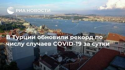 В Турции обновили рекорд по числу случаев COVID-19 за сутки