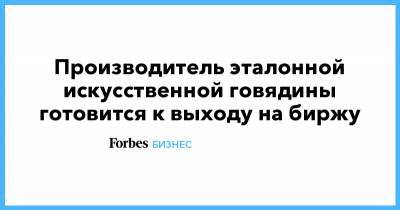 Производитель эталонной искусственной говядины готовится к выходу на биржу