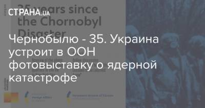 Чернобылю - 35. Украина устроит в ООН фотовыставку о ядерной катастрофе