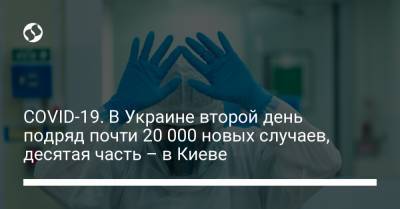 COVID-19. В Украине второй день подряд почти 20 000 новых случаев, десятая часть – в Киеве