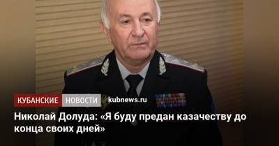 Николай Долуда: «Я буду предан казачеству до конца своих дней»