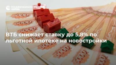 ВТБ снижает ставку до 5,8% по льготной ипотеке на новостройки
