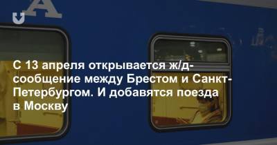 С 13 апреля открывается ж/д-сообщение между Брестом и Санкт-Петербургом. И добавятся поезда в Москву