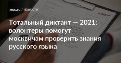 Тотальный диктант — 2021: волонтеры помогут москвичам проверить знания русского языка