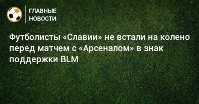 Футболисты «Славии» не встали на колено перед матчем с «Арсеналом» в знак поддержки BLM