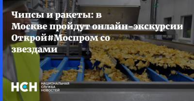 Чипсы и ракеты: в Москве пройдут онлайн-экскурсии Открой#Моспром со звездами